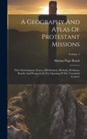 Geography And Atlas Of Protestant Missions: Their Environment, Forces, Distribution, Methods, Problems, Results And Prospects At The Opening Of The Twentieth Century; Volume 1