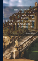 Beschreibung der hochfürstlich-erzbischöflichen Haupt- und Residenzstadt Salzburg und ihren Gegenden. Zweyter Band.