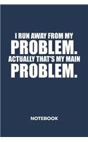 I Run Away From My Problems. Actually That's My Main Problem. NOTEBOOK: Ruled Notepad Sayings Sketchbook Funny Persons Organizer Humorous Friends Planner Boyfriend or Girlfriend Gift A5 Diary 6x9 Inch Journal Lined 120 P