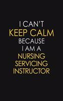 I Can't Keep Calm Because I Am A Nursing Servicing Instructor