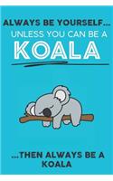 Always Be Your Self Unless You Can Be A Koala Then Always Be A Koala