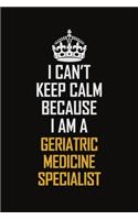 I Can't Keep Calm Because I Am A Geriatric Medicine Specialist: Motivational Career Pride Quote 6x9 Blank Lined Job Inspirational Notebook Journal