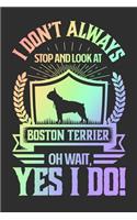 I Don't Always Stop and Look At Boston Terrier OH Wait, Yes I Do!