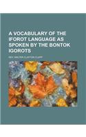 A Vocabulary of the Iforot Language as Spoken by the Bontok Igorots