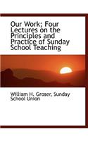 Our Work; Four Lectures on the Principles and Practice of Sunday School Teaching