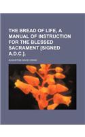The Bread of Life, a Manual of Instruction for the Blessed Sacrament [Signed A.D.C.].