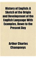 History of English; A Sketch of the Origin and Development of the English Language with Examples, Down to the Present Day