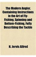 The Modern Angler, Containing Instructions in the Art of Fly-Fishing, Spinning and Bottom-Fishing, Fully Describing the Tackle