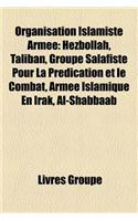 Organisation Islamiste Armee: Hezbollah, Taliban, Groupe Salafiste Pour La Predication Et Le Combat, Armee Islamique En Irak, Al-Shabbaab: (French)
