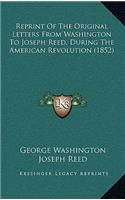 Reprint of the Original Letters from Washington to Joseph Reed, During the American Revolution (1852)