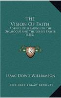 The Vision Of Faith: A Series Of Sermons On The Decalogue And The Lord's Prayer (1852)