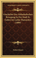 Geschichte Der Altkatholischen Bewegung In Der Stadt St. Gallen Im Lichte Thatsachen (1880)