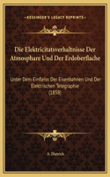 Die Elektricitatsverhaltnisse Der Atmosphare Und Der Erdoberflache: Unter Dem Einfleiss Der Eisenbahnen Und Der Elektrischen Telegraphie (1858)