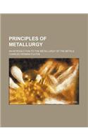 Principles of Metallurgy; An Introduction to the Metallurgy of the Metals