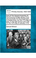 Acts Of The General Assembly Of The Province Of New-Jersey, From The Surrender Of The Government To Queen Anne, On The 17Th Day Of April, In The Year Of Our Lord 1702, To The 14Th Day Of January 1776.