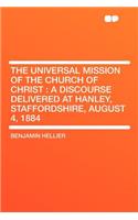 The Universal Mission of the Church of Christ: A Discourse Delivered at Hanley, Staffordshire, August 4, 1884