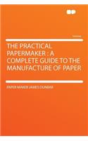 The Practical Papermaker: A Complete Guide to the Manufacture of Paper