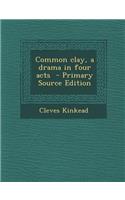 Common Clay, a Drama in Four Acts - Primary Source Edition
