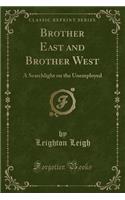 Brother East and Brother West: A Searchlight on the Unemployed (Classic Reprint): A Searchlight on the Unemployed (Classic Reprint)