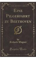 Eine Pilgerfahrt Zu Beethoven (Classic Reprint)