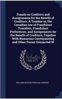 Frauds on Creditors and Assignments for the Benefit of Creditors. A Treatise on the Canadian law of Fraudulent Transfers, Fraudulent Preferences, and Assignments for the Benefit of Creditors; Together With Numerous Conveyancing and Other Forms Conn