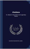 Alaskana: Or, Alaska In Descriptive And Legendary Poems