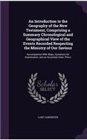 Introduction to the Geography of the New Testament, Comprising a Summary Chronological and Geographical View of the Events Recorded Respecting the Ministry of Our Saviour: Accompainied With Maps, Questions for Examination, and an Accented Index: Princi