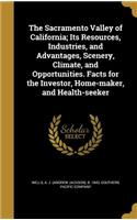 The Sacramento Valley of California; Its Resources, Industries, and Advantages, Scenery, Climate, and Opportunities. Facts for the Investor, Home-maker, and Health-seeker