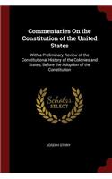 Commentaries On the Constitution of the United States: With a Preliminary Review of the Constitutional History of the Colonies and States, Before the Adoption of the Constitution