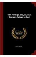 The Prodigal Son, Or, the Sinner's Return to God