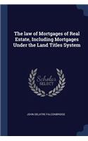 The law of Mortgages of Real Estate, Including Mortgages Under the Land Titles System