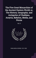 The Five Great Monarchies of the Ancient Eastern World; or, The History, Geography, and Antiquites of Chaldaea, Assyria, Babylon, Media, and Persia: Vol. 3