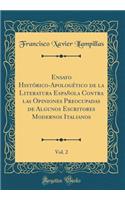 Ensayo Histórico-Apologético de la Literatura Española Contra Las Opiniones Preocupadas de Algunos Escritores Modernos Italianos, Vol. 2 (Classic Reprint)