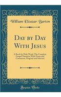 Day by Day with Jesus: A Book for Holy Week; The Complete Gospel Narrative with Notes and Comments, Original and Selected (Classic Reprint)