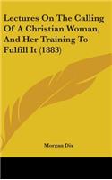 Lectures On The Calling Of A Christian Woman, And Her Training To Fulfill It (1883)