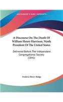 A Discourse On The Death Of William Henry Harrison, Ninth President Of The United States