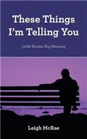 These Things I'm Telling You: Little Stories, Big Meaning