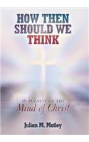 How Then Should We Think: In Pursuit of the Mind of Christ