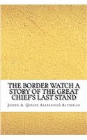 The Border Watch a Story of the Great Chief's Last Stand