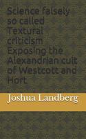 Science Falsely So Called Textural Criticism Exposing the Alexandria Cult of Westcott and Hort