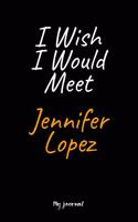 I Wish I Would Meet Jennifer Lopez