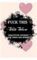 Fuck This Shit Show Gratitude Journal For Tired-Ass Women: Lined Notebook / Journal Gift, 100 Pages, 6x9, Soft Cover, Matte Finish Inspirational Quotes Journal, Notebook, Diary, Composition Book