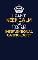 I Can't Keep Calm Because I Am An Interventional cardiologist: Career journal, notebook and writing journal for encouraging men, women and kids. A framework for building your career.