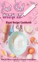 Just Roll With It: Blank Recipe Cookbook: Blank DIY Recipe Cookbook For Favorite Family Recipes