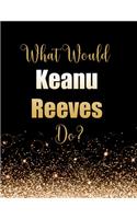 What Would Keanu Reeves Do?: Large Notebook/Diary/Journal for Writing 100 Pages, Keanu Reeves Gift for Fans