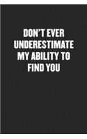 Don't Ever Underestimate My Ability to Find You: Black Blank Lined Sarcastic Coworker Journal - Funny Gift Friend Notebook