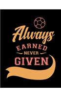 Always Earned Never Given: Soccer Coaches Notebook - Planning Schedule Organizer Journal For Coaches Featuring 2019-20 Calendar, Roster, and Blank Field Pages - Soccer Coach G