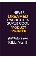 I Never Dreamed I Would Be A Super cool Product Engineer But Here I Am Killing It: Career journal, notebook and writing journal for encouraging men, women and kids. A framework for building your career.