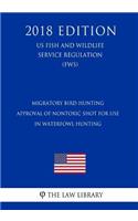 Migratory Bird Hunting - Approval of Nontoxic Shot for Use in Waterfowl Hunting (US Fish and Wildlife Service Regulation) (FWS) (2018 Edition)