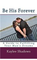 Be His Forever: A Guide to Fulfilling Your Man's Dreams